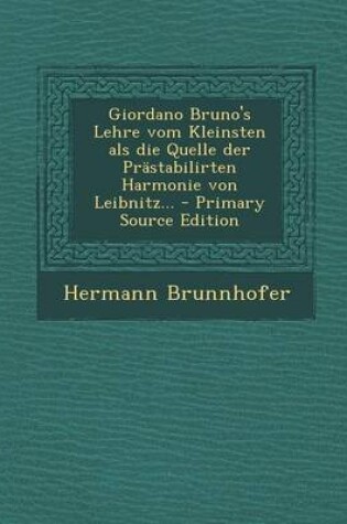 Cover of Giordano Bruno's Lehre Vom Kleinsten ALS Die Quelle Der Prastabilirten Harmonie Von Leibnitz... - Primary Source Edition