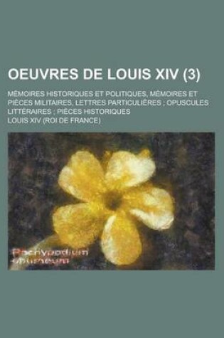 Cover of Oeuvres de Louis XIV; Memoires Historiques Et Politiques, Memoires Et Pieces Militaires, Lettres Particulieres; Opuscules Litteraires; Pieces Historiq