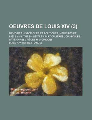 Book cover for Oeuvres de Louis XIV; Memoires Historiques Et Politiques, Memoires Et Pieces Militaires, Lettres Particulieres; Opuscules Litteraires; Pieces Historiq