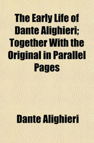 Cover of The Early Life of Dante Alighieri; Together with the Original in Parallel Pages