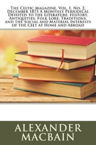 Cover of The Celtic Magazine, Vol. 1, No. 2, December 1875 a Monthly Periodical Devoted to the Literature, History, Antiquities, Folk Lore, Traditions, and the Social and Material Interests of the Celt at Home and Abroad