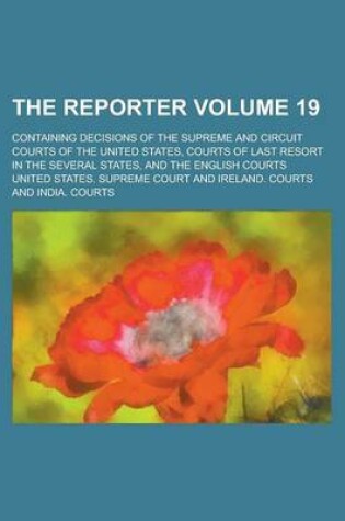 Cover of The Reporter; Containing Decisions of the Supreme and Circuit Courts of the United States, Courts of Last Resort in the Several States, and the English Courts Volume 19