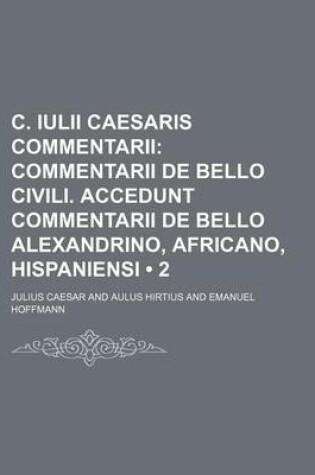Cover of C. Iulii Caesaris Commentarii (2); Commentarii de Bello Civili. Accedunt Commentarii de Bello Alexandrino, Africano, Hispaniensi