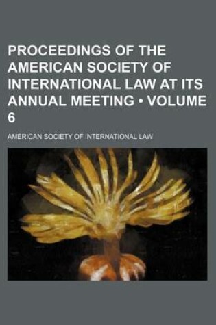Cover of Proceedings of the American Society of International Law at Its Annual Meeting (Volume 6)