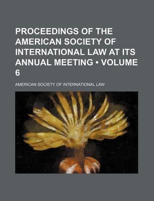 Book cover for Proceedings of the American Society of International Law at Its Annual Meeting (Volume 6)