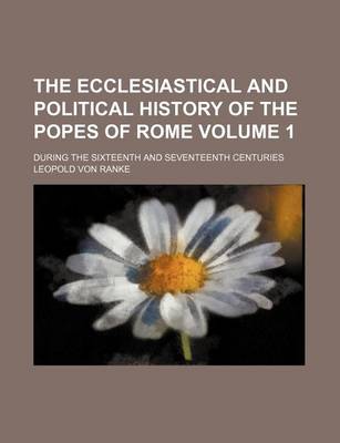 Book cover for The Ecclesiastical and Political History of the Popes of Rome Volume 1; During the Sixteenth and Seventeenth Centuries