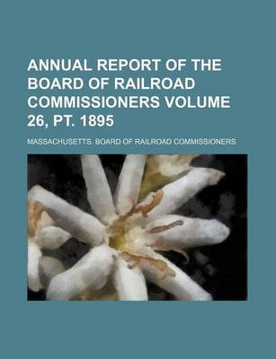 Book cover for Annual Report of the Board of Railroad Commissioners Volume 26, PT. 1895