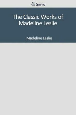 Cover of The Classic Works of Madeline Leslie