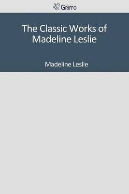 Book cover for The Classic Works of Madeline Leslie