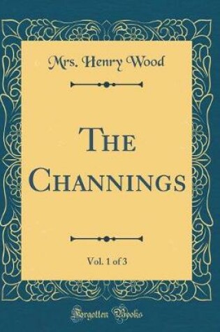 Cover of The Channings, Vol. 1 of 3 (Classic Reprint)