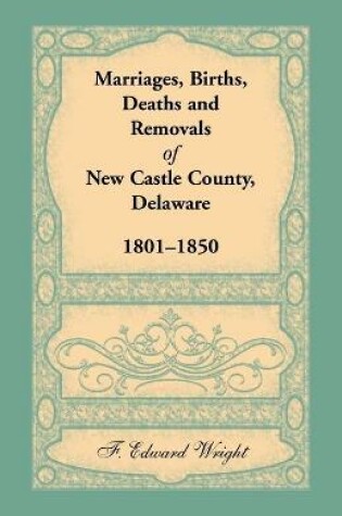 Cover of Marriages, Births, Deaths and Removals of New Castle County, Delaware 1801-1850