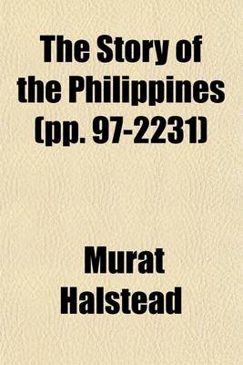 Book cover for The Story of the Philippines (Volume Pp. 97-2231); Natural Riches, Industrial Resources, Statistics of Productions, Commerce and Population the Laws, Habits, Customs, Scenery, and Conditions of the Cuba of the East Indies, and the Thousand Islands of the