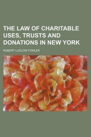 Cover of The Law of Charitable Uses, Trusts and Donations in New York