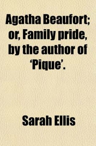Cover of Agatha Beaufort; Or, Family Pride, by the Author of 'Pique' Or, Family Pride, by the Author of 'Pique'.