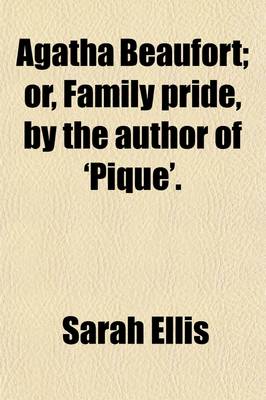 Book cover for Agatha Beaufort; Or, Family Pride, by the Author of 'Pique' Or, Family Pride, by the Author of 'Pique'.