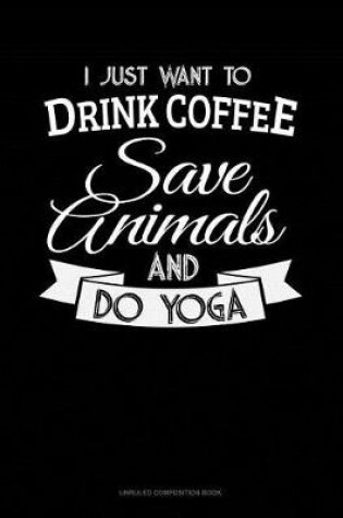 Cover of I Just Want to Drink Coffee, Save Animals and Do Yoga