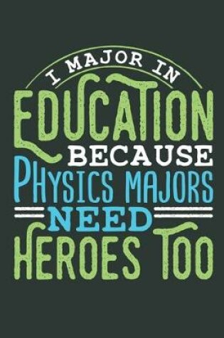 Cover of I Major In Education Because Physics Majors Need Heroes Too