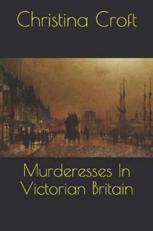 Cover of Murderesses In Victorian Britain