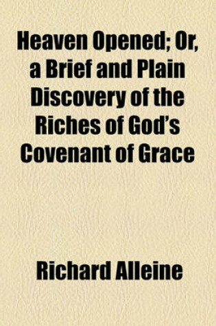 Cover of Heaven Opened; Or, a Brief and Plain Discovery of the Riches of God's Covenant of Grace