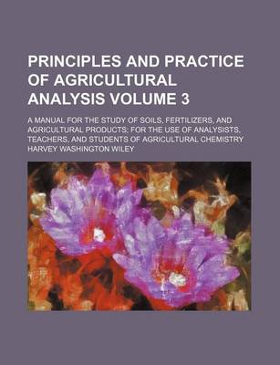 Book cover for Principles and Practice of Agricultural Analysis; A Manual for the Study of Soils, Fertilizers, and Agricultural Products for the Use of Analysists, Teachers, and Students of Agricultural Chemistry Volume 3