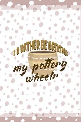 Book cover for Id Rather Be Driving My Pottery Wheelr