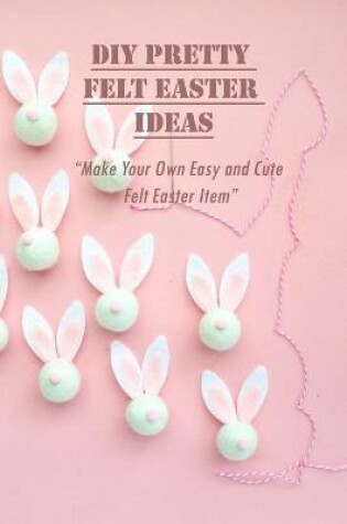 Cover of DIY Pretty Felt Easter Ideas