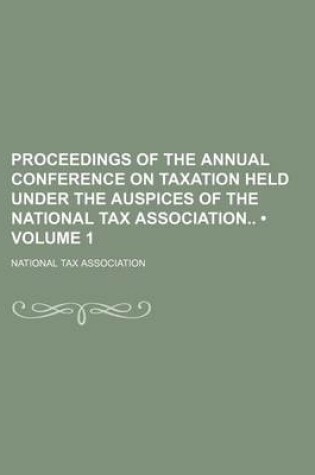 Cover of Proceedings of the Annual Conference on Taxation Held Under the Auspices of the National Tax Association (Volume 1)