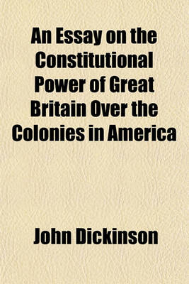 Book cover for An Essay on the Constitutional Power of Great Britain Over the Colonies in America; With the Resolves of the Committee for the Province of Pennsylvan