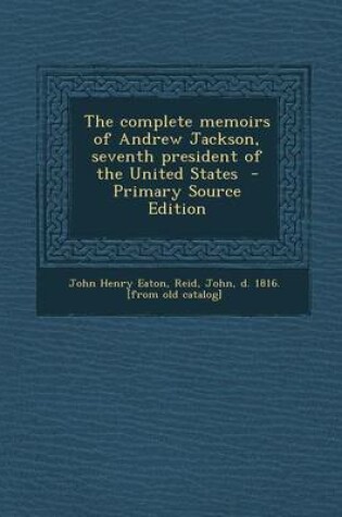 Cover of The Complete Memoirs of Andrew Jackson, Seventh President of the United States - Primary Source Edition