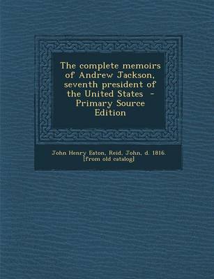 Book cover for The Complete Memoirs of Andrew Jackson, Seventh President of the United States - Primary Source Edition