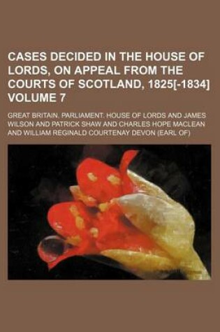 Cover of Cases Decided in the House of Lords, on Appeal from the Courts of Scotland, 1825[-1834] Volume 7