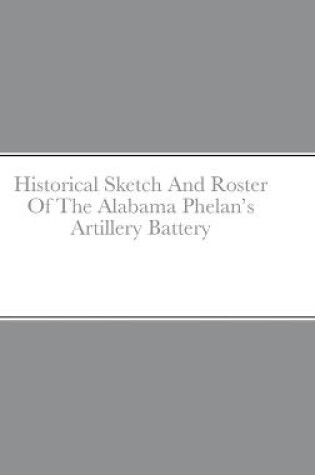 Cover of Historical Sketch And Roster Of The Alabama Phelan's Artillery Battery