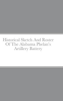 Book cover for Historical Sketch And Roster Of The Alabama Phelan's Artillery Battery