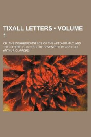 Cover of Tixall Letters (Volume 1); Or, the Correspondence of the Aston Family, and Their Friends, During the Seventeenth Century