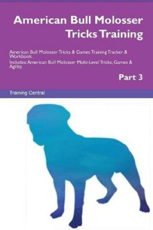 Cover of American Bull Molosser Tricks Training American Bull Molosser Tricks & Games Training Tracker & Workbook. Includes