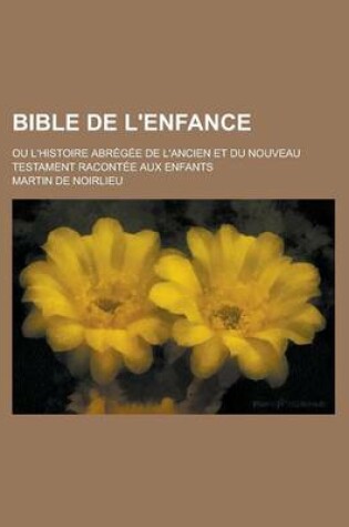 Cover of Bible de L'Enfance; Ou L'Histoire Abregee de L'Ancien Et Du Nouveau Testament Racontee Aux Enfants