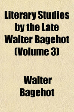 Cover of Literary Studies by the Late Walter Bagehot (Volume 3)