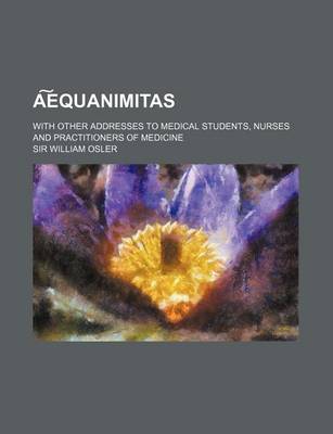 Book cover for A Equanimitas; With Other Addresses to Medical Students, Nurses and Practitioners of Medicine