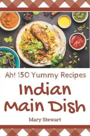 Cover of Ah! 150 Yummy Indian Main Dish Recipes