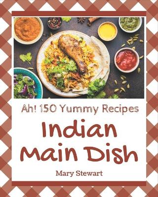 Book cover for Ah! 150 Yummy Indian Main Dish Recipes
