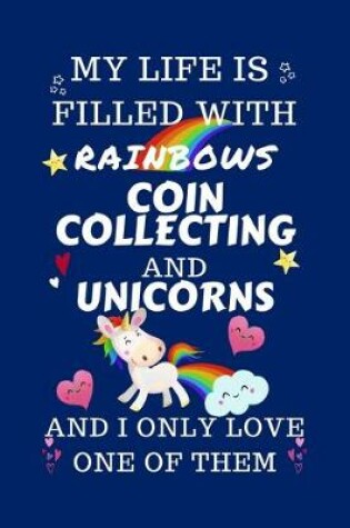 Cover of My Life Is Filled With Rainbows Coin Collecting And Unicorns And I Only Love One Of Them