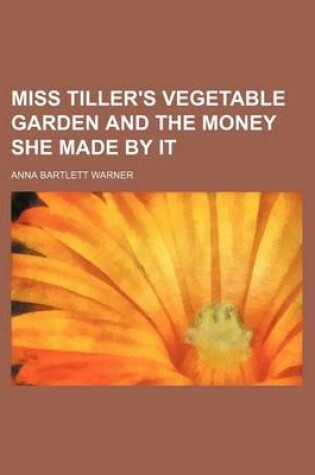Cover of Miss Tiller's Vegetable Garden and the Money She Made by It
