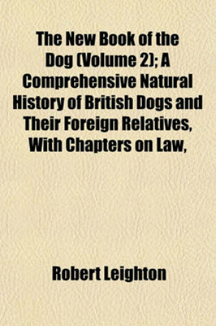 Cover of The New Book of the Dog (Volume 2); A Comprehensive Natural History of British Dogs and Their Foreign Relatives, with Chapters on Law,