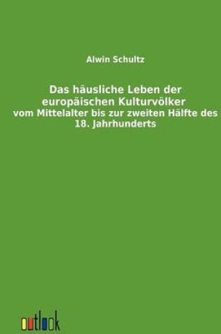 Cover of Das hausliche Leben der europaischen Kulturvoelker vom Mittelalter bis zur zweiten Halfte des 18. Jahrhunderts