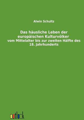 Book cover for Das hausliche Leben der europaischen Kulturvoelker vom Mittelalter bis zur zweiten Halfte des 18. Jahrhunderts