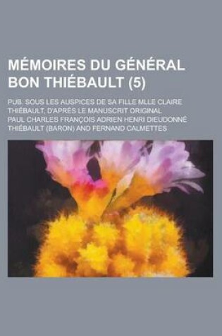 Cover of Memoires Du General Bon Thiebault; Pub. Sous Les Auspices de Sa Fille Mlle Claire Thiebault, D'Apres Le Manuscrit Original (5)