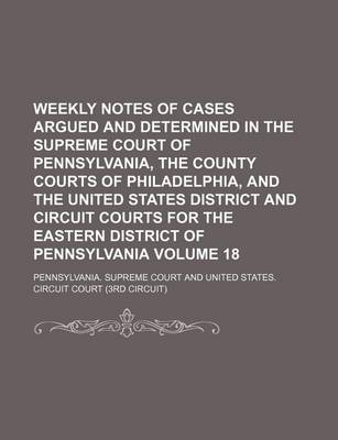 Book cover for Weekly Notes of Cases Argued and Determined in the Supreme Court of Pennsylvania, the County Courts of Philadelphia, and the United States District and Circuit Courts for the Eastern District of Pennsylvania Volume 18