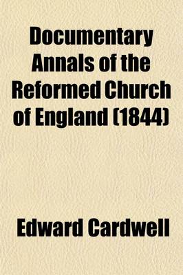 Book cover for Documentary Annals of the Reformed Church of England; Being a Collection of Injunctions, Declarations, Orders, Articles of Inquiry, &C. from the Year 1546 to the Year 1716 Volume 2