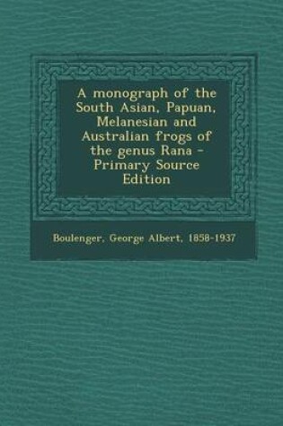 Cover of A Monograph of the South Asian, Papuan, Melanesian and Australian Frogs of the Genus Rana - Primary Source Edition