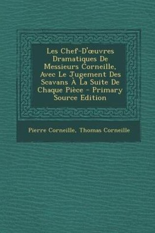 Cover of Les Chef-D' Uvres Dramatiques de Messieurs Corneille, Avec Le Jugement Des Scavans a la Suite de Chaque Piece - Primary Source Edition